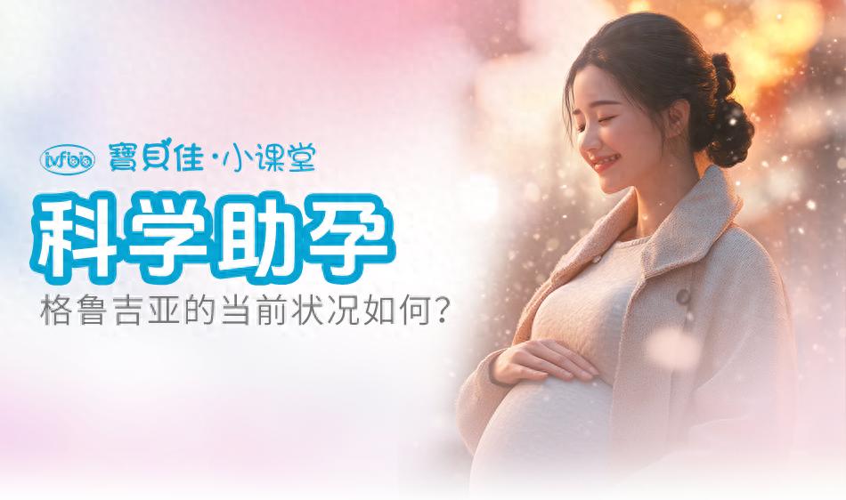 格鲁吉亚第三方助孕政策变化_格鲁吉亚助孕资源紧张人选难寻_格鲁吉亚助孕价格明细表